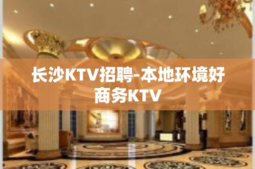 长沙KTV招聘-本地环境好商务KTV