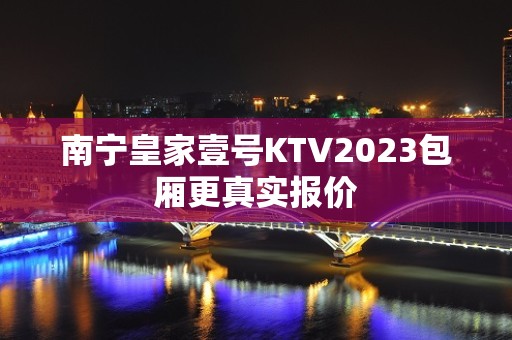 南宁皇家壹号KTV2023包厢更真实报价