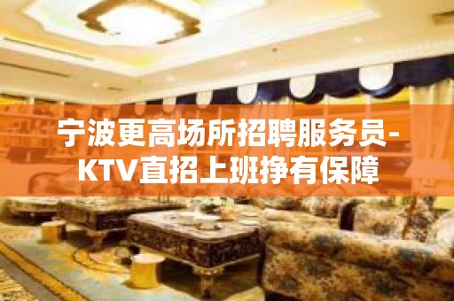 宁波更高场所招聘服务员-KTV直招上班挣有保障