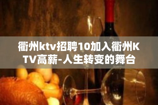 衢州ktv招聘10加入衢州KTV高薪-人生转变的舞台