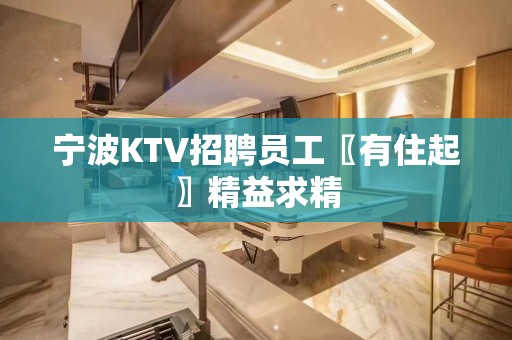 宁波KTV招聘员工〖有住起〗精益求精