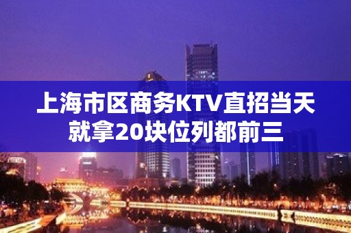 上海市区商务KTV直招当天就拿20块位列都前三