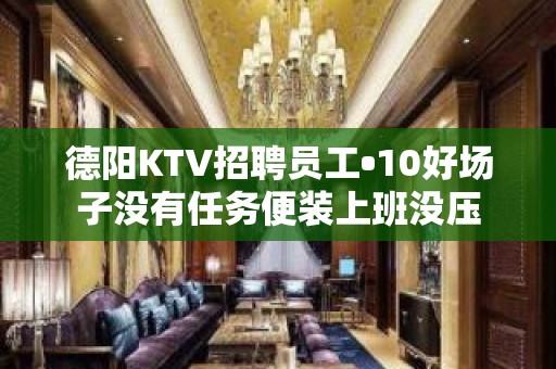 德阳KTV招聘员工•10好场子没有任务便装上班没压