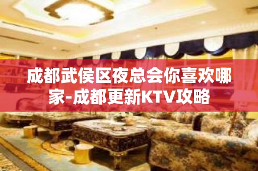 成都武侯区夜总会你喜欢哪家-成都更新KTV攻略