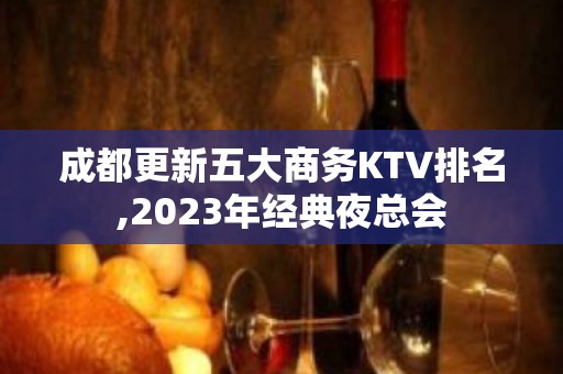 成都更新五大商务KTV排名,2023年经典夜总会