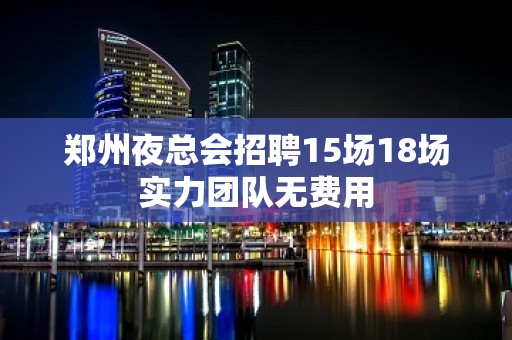 郑州夜总会招聘15场18场实力团队无费用