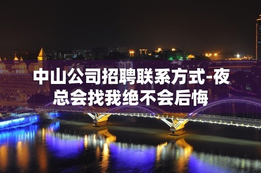 中山公司招聘联系方式-夜总会找我绝不会后悔