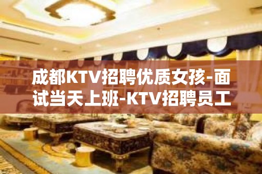 成都KTV招聘优质女孩-面试当天上班-KTV招聘员工