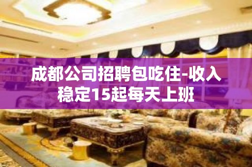 成都公司招聘包吃住-收入稳定15起每天上班