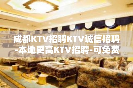 成都KTV招聘KTV诚信招聘-本地更高KTV招聘-可免费咨询免费考察