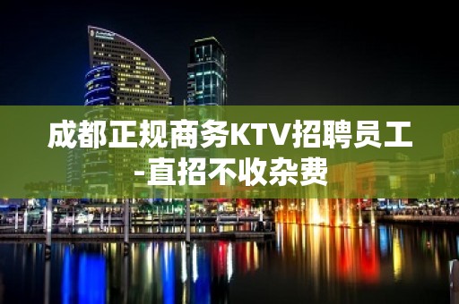 成都正规商务KTV招聘员工-直招不收杂费