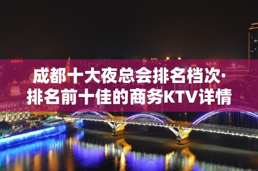 成都十大夜总会排名档次·排名前十佳的商务KTV详情介绍