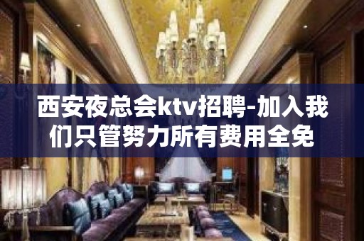 西安夜总会ktv招聘-加入我们只管努力所有费用全免