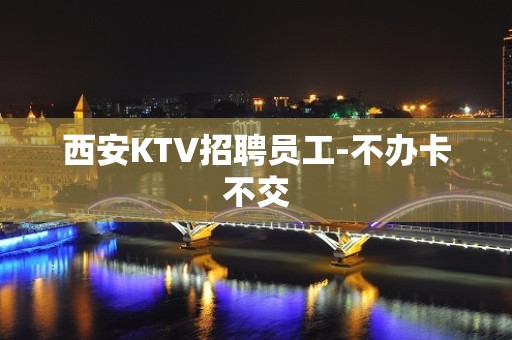 西安KTV招聘员工-不办卡不交