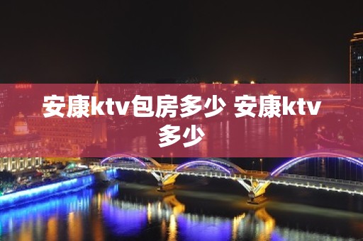 安康ktv包房多少 安康ktv多少