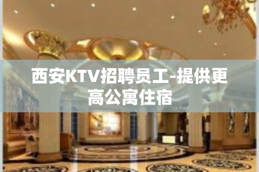 西安KTV招聘员工-提供更高公寓住宿