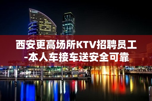 西安更高场所KTV招聘员工-本人车接车送安全可靠