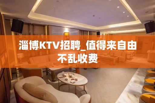 淄博KTV招聘_值得来自由不乱收费