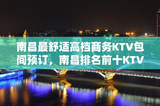 南昌最舒适高档商务KTV包间预订，南昌排名前十KTV会所