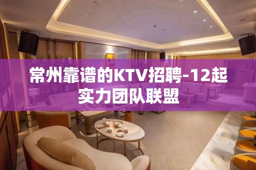 常州靠谱的KTV招聘-12起实力团队联盟