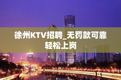 徐州KTV招聘_无罚款可靠轻松上岗