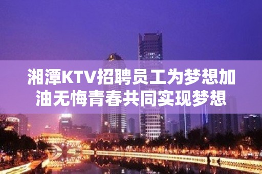 湘潭KTV招聘员工为梦想加油无悔青春共同实现梦想