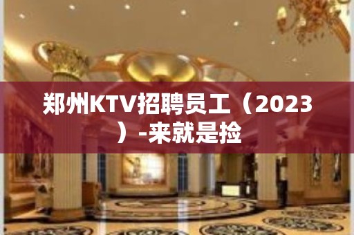 郑州KTV招聘员工（2023）-来就是捡