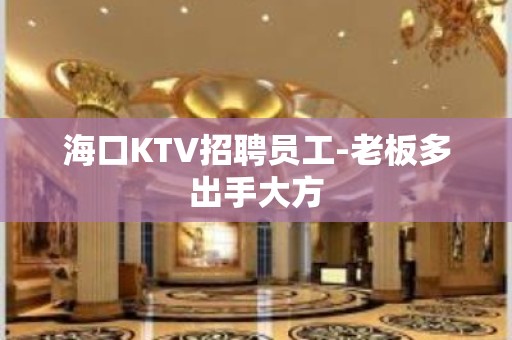 海口KTV招聘员工-老板多出手大方