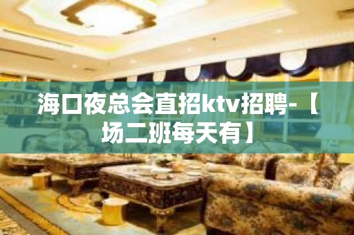 海口夜总会直招ktv招聘-【场二班每天有】