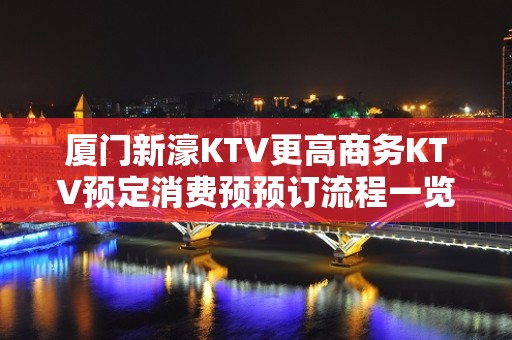 厦门新濠KTV更高商务KTV预定消费预预订流程一览表