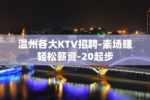 温州各大KTV招聘-素场赚轻松薪资-20起步