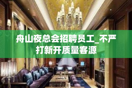 舟山夜总会招聘员工_不严打新开质量客源