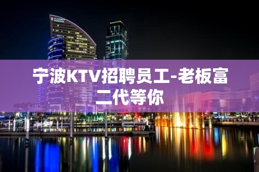 宁波KTV招聘员工-老板富二代等你