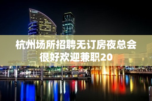 杭州场所招聘无订房夜总会很好欢迎兼职20