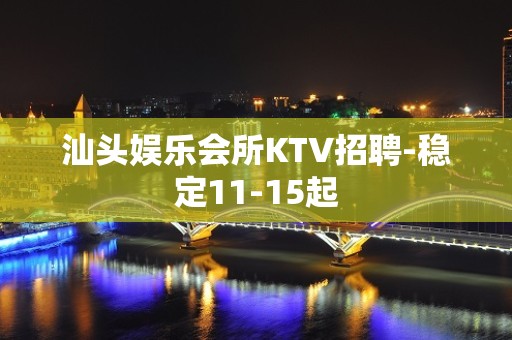 汕头娱乐会所KTV招聘-稳定11-15起