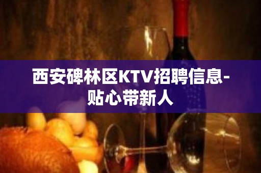 西安碑林区KTV招聘信息-贴心带新人