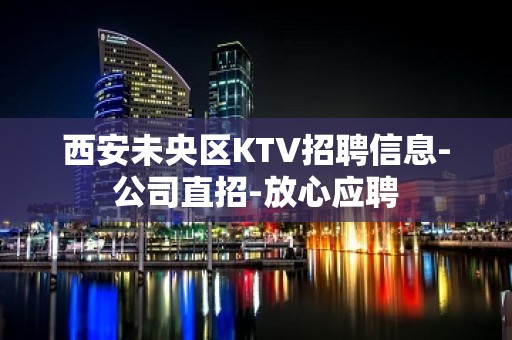 西安未央区KTV招聘信息-公司直招-放心应聘