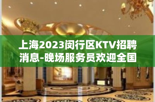 上海2023闵行区KTV招聘消息-晚场服务员欢迎全国仙女来应聘！