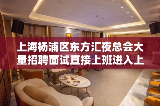 上海杨浦区东方汇夜总会大量招聘面试直接上班进入上流社会