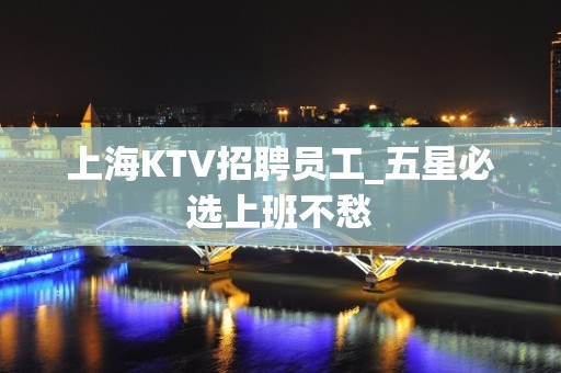 上海KTV招聘员工_五星必选上班不愁