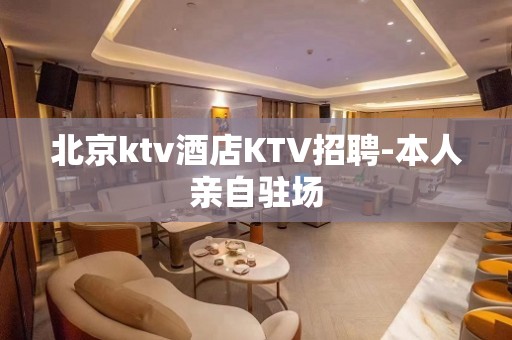 北京ktv酒店KTV招聘-本人亲自驻场