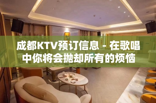 成都KTV预订信息 - 在歌唱中你将会抛却所有的烦恼