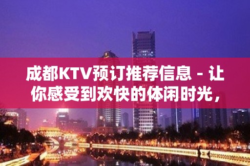 成都KTV预订推荐信息 - 让你感受到欢快的体闲时光，一场真正的派对