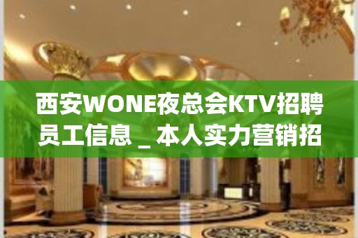 西安WONE夜总会KTV招聘员工信息＿本人实力营销招聘-服务员