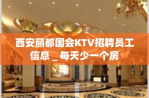 西安丽都国会KTV招聘员工信息＿每天少一个房