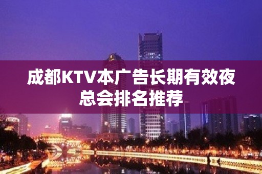 成都KTV本广告长期有效夜总会排名推荐