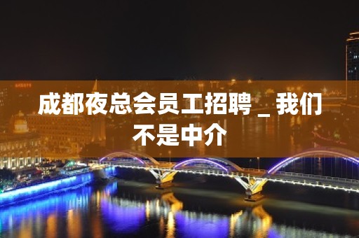 成都夜总会员工招聘＿我们不是中介