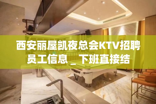 西安丽屋凯夜总会KTV招聘员工信息＿下班直接结