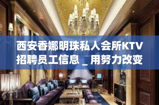 西安香娜明珠私人会所KTV招聘员工信息＿用努力改变