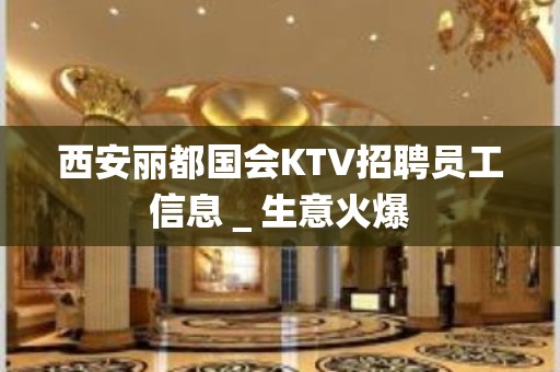 西安丽都国会KTV招聘员工信息＿生意火爆